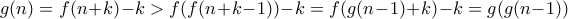 g(n) = f(n+k) - k > f(f(n+k-1)) - k = f(g(n-1) + k) - k = g(g(n-1))