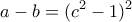 \displaystyle{a-b=(c^2 -1)^2 } \displaystyle{a-b=(c^2 -1)^2 }
