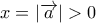 x = |\overrightarrow a | > 0
