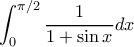 \displaystyle \int_{0}^{\pi/2}\dfrac{1}{1+\sin x}dx