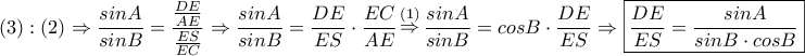 \displaystyle{ (3):(2) \Rightarrow \frac{sin A}{sin B} = \frac{\frac{DE}{AE}}{\frac{ES}{EC}} \Rightarrow  \frac{sin A}{sin B} = \frac{DE}{ES} \cdot \frac{EC}{AE} \mathop \Rightarrow \limits^{(1)} \frac{sin A}{sin B} = cos B \cdot \frac{DE}{ES} \Rightarrow \boxed{ \frac{DE}{ES} = \frac{sin A}{sin B \cdot cos B}}   }