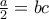 \frac{a}{2}=bc
