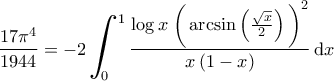 \displaystyle{\frac{17 \pi^4}{1944} &= -2 \bigintss_{0}^{1} \frac{\log x \; \bigg ( \arcsin \left ( \frac{\sqrt{x}}{2} \right ) \bigg )^2}{x \left ( 1-x \right )}\, {\rm d}x }