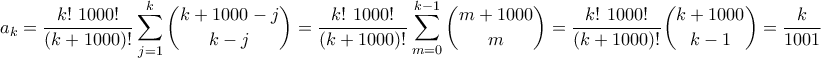 \displaystyle{a_k=\frac{k!\ 1000!}{(k+1000)!}\sum_{j=1}^{k}\binom{k+1000-j}{k-j}=\frac{k!\ 1000!}{(k+1000)!}\sum_{m=0}^{k-1}\binom{m+1000}{m}=\frac{k!\ 1000!}{(k+1000)!}\binom{k+1000}{k-1}=\frac{k}{1001}}