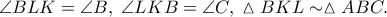 \displaystyle{\angle BLK = \angle B,\;\angle LKB = \angle C,\;\vartriangle BKL \sim \vartriangle ABC.}