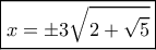 \boxed{x =  \pm 3\sqrt {2 + \sqrt 5 } }