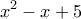 \displaystyle{x^2 -x +5}