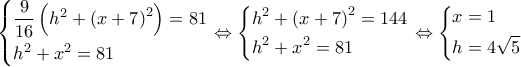 \left\{ \begin{gathered} 
  \frac{9}{{16}}\left( {{h^2} + {{\left( {x + 7} \right)}^2}} \right) = 81 \hfill \\ 
  {h^2} + {x^2} = 81 \hfill \\  
\end{gathered}  \right. \Leftrightarrow \left\{ \begin{gathered} 
  {h^2} + {\left( {x + 7} \right)^2} = 144 \hfill \\ 
  {h^2} + {x^2} = 81 \hfill \\  
\end{gathered}  \right. \Leftrightarrow \left\{ \begin{gathered} 
  x = 1 \hfill \\ 
  h = 4\sqrt 5  \hfill \\  
\end{gathered}  \right.
