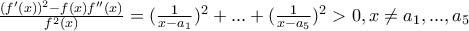 \frac{(f^{\prime}(x))^2-f(x)f^{\prime\prime}(x)}{f^2(x)}=(\frac{1}{x-a_1})^2+...+(\frac{1}{x-a_5})^2>0,x\neq a_1,...,a_5