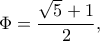 \displaystyle \Phi  = \frac{{\sqrt 5  + 1}}{2},