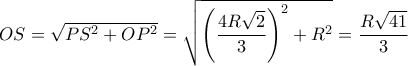 OS=\sqrt {PS^2+OP^2}= \sqrt {\left ( \dfrac {4R\sqrt 2}{3}\right )^2+R^2}= \dfrac {R\sqrt {41}}{3}