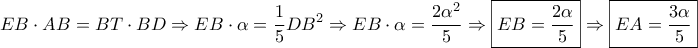 \displaystyle{EB \cdot AB = BT \cdot BD \Rightarrow EB \cdot \alpha  = \frac{1}{5}D{B^2} \Rightarrow EB \cdot \alpha  = \frac{{2{\alpha ^2}}}{5} \Rightarrow \boxed{EB = \frac{{2\alpha }}{5}} \Rightarrow \boxed{EA = \frac{{3\alpha }}{5}}}