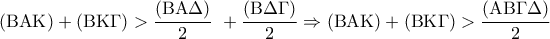 \displaystyle{ 
({\rm B}{\rm A}{\rm K}) + ({\rm B}{\rm K}\Gamma ) > \frac{{({\rm B}{\rm A}\Delta )}}{2}\,\, + \frac{{({\rm B}\Delta \Gamma )}}{2} \Rightarrow ({\rm B}{\rm A}{\rm K}) + ({\rm B}{\rm K}\Gamma ) > \frac{{({\rm A}{\rm B}\Gamma \Delta )}}{2} 
}
