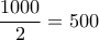 \displaystyle \frac {1000} {2}=500
