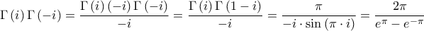 \displaystyle{\Gamma \left( i \right)\Gamma \left( { - i} \right) = \frac{{\Gamma \left( i \right)\left( { - i} \right)\Gamma \left( { - i} \right)}}{{ - i}} = \frac{{\Gamma \left( i \right)\Gamma \left( {1 - i} \right)}}{{ - i}} = \frac{\pi }{{ - i \cdot \sin \left( {\pi \cdot i} \right)}} = \frac{{2\pi }}{{{e^\pi } - {e^{ - \pi }}}}} \displaystyle{\Gamma \left( i \right)\Gamma \left( { - i} \right) = \frac{{\Gamma \left( i \right)\left( { - i} \right)\Gamma \left( { - i} \right)}}{{ - i}} = \frac{{\Gamma \left( i \right)\Gamma \left( {1 - i} \right)}}{{ - i}} = \frac{\pi }{{ - i \cdot \sin \left( {\pi \cdot i} \right)}} = \frac{{2\pi }}{{{e^\pi } - {e^{ - \pi }}}}}