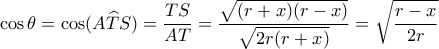 \displaystyle \cos \theta  = \cos (A\widehat TS) = \frac{{TS}}{{AT}} = \frac{{\sqrt {(r + x)(r - x)} }}{{\sqrt {2r(r + x)} }} = \sqrt {\frac{{r - x}}{{2r}}} 