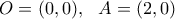 \displaystyle{O=(0,0),\ \ A=(2,0)} \displaystyle{O=(0,0),\ \ A=(2,0)}