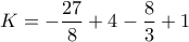 \displaystyle{K =-\frac{27}{8} +4 -\frac{8}{3} + 1}