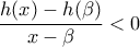 \displaystyle \frac{h(x)-h(\beta)}{x-\beta}<0