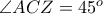\angle ACZ = 45^{o}