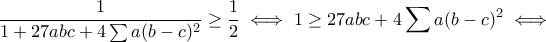 \displaystyle{\frac{1}{1+27abc+4\sum a(b-c)^2}\geq \frac{1}{2}\iff 1\geq 27abc+4\sum a(b-c)^2\iff }