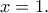 \displaystyle{x=1.}