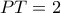 PT=2