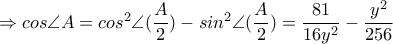 \Rightarrow cos\angle A=cos^{2}\angle(\dfrac{A}{2})-sin^{2}\angle (\dfrac{A}{2})=\dfrac{81}{16y^{2}}-\dfrac{y^{2}}{256}