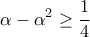 \displaystyle{\alpha -\alpha^2 \geq \frac{1}{4}}