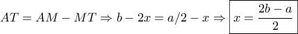 AT=AM-MT\displaystyle\Rightarrow b-2x=a/2-x\Rightarrow \boxed{x=\frac{2b-a}{2}}