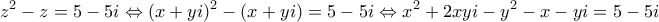 \displaystyle{z^2-z=5-5i \Leftrightarrow (x+yi)^2-(x+yi)=5-5i   \Leftrightarrow x^2+2xyi-y^2 -x-yi= 5-5i   }