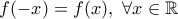 \displaystyle{f(-x)=f(x),\ \forall x \in \Bbb{R}}