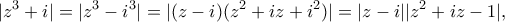 \displaystyle{|z^3+i|=|z^3-i^3|=|(z-i)(z^2+iz+i^2)|=|z-i||z^2+iz-1|,}