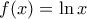 f(x) = \ln x 