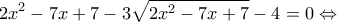 \displaystyle{2{x^2} - 7x + 7 - 3\sqrt {2{x^2} - 7x + 7}  - 4 = 0 \Leftrightarrow }