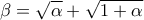 \displaystyle{\beta=\sqrt{\alpha}+\sqrt{1+\alpha}}