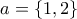 a=\left \{ 1,2 \right \}