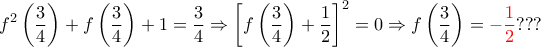 \displaystyle f^2\left(\frac{3}{4} \right)+f\left(\frac{3}{4} \right)+1=\frac{3}{4}\Rightarrow \left[f\left(\frac{3}{4} \right)+\frac{1}{2} \right]^2=0\Rightarrow f\left(\frac{3}{4} \right)= {\color{red} -\frac{1}{2}}???