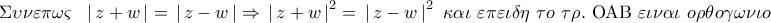 \displaystyle{ 
\Sigma \upsilon \nu \varepsilon \pi \omega \varsigma \,\,\,\,\left| {\,z + w\,} \right| = \,\left| {\,z - w\,} \right| \Rightarrow \,\left| {\,z + w\,} \right|^2  = \,\left| {\,z - w\,} \right|^2 \,\,\kappa \alpha \iota \,\,\varepsilon \pi \varepsilon \iota \delta \eta \,\,\tau o\,\,\tau \rho .\,\,{\rm O}{\rm A}{\rm B}\,\,\varepsilon \iota \nu \alpha \iota \,\,o\rho \theta o\gamma \omega \nu \iota o\,}
