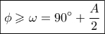 \boxed{\phi  \geqslant \omega  = 90^\circ  + \dfrac{A}{2}}