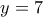 \displaystyle{y=7}