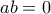 ab = 0