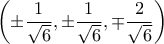 \displaystyle \left (\pm\frac{1}{\sqrt{6}},\pm\frac{1}{\sqrt{6}},\mp\frac{2}{\sqrt{6}}\right)