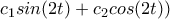 \displaystyle{c_1sin(2t)+c_2cos(2t))} \displaystyle{c_1sin(2t)+c_2cos(2t))}