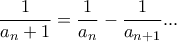 \displaystyle{\frac{1}{a_n+1}=\frac{1}{a_n}-\frac{1}{a_{n+1}}...}