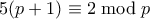 5(p+1) \equiv 2 \bmod p