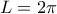 L=2\pi