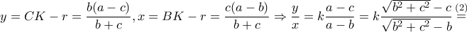 \displaystyle{y = CK - r = \frac{{b(a - c)}}{{b + c}},x = BK - r = \frac{{c(a - b)}}{{b + c}} \Rightarrow \frac{y}{x} = k\frac{{a - c}}{{a - b}} = k\frac{{\sqrt {{b^2} + {c^2}} - c}}{{\sqrt {{b^2} + {c^2}} - b}}\mathop = \limits^{(2)} } \displaystyle{y = CK - r = \frac{{b(a - c)}}{{b + c}},x = BK - r = \frac{{c(a - b)}}{{b + c}} \Rightarrow \frac{y}{x} = k\frac{{a - c}}{{a - b}} = k\frac{{\sqrt {{b^2} + {c^2}} - c}}{{\sqrt {{b^2} + {c^2}} - b}}\mathop = \limits^{(2)} }