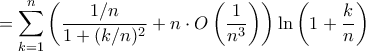 \displaystyle{= \sum_{k=1}^{n} \left ( \frac{1/n}{1+(k/n)^2} + n \cdot O\left(\frac {1}{n^3}}\right)\right) \ln \left(1+\frac{k}{n}\right)