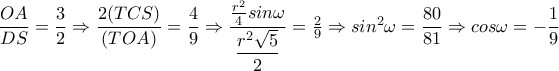    \dfrac{OA}{DS}= \dfrac{3}{2} \Rightarrow  \dfrac{2(TCS)}{(TOA)}= \dfrac{4}{9}    \Rightarrow \dfrac{ \frac{r^2}{4}sin \omega  }{ \dfrac{r^2 \sqrt{5} }{2} } = \frac{2}{9}   \Rightarrow sin^2 \omega = \dfrac{80}{81} \Rightarrow cos \omega =- \dfrac{1}{9}   